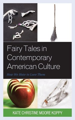 Fairy Tales in Contemporary American Culture: How We Hate to Love Them by Kate C