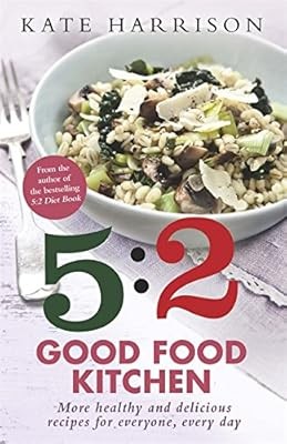 The 5:2 Good Food Kitchen: More Healthy and Delicious Recipes for Everyone, Ever