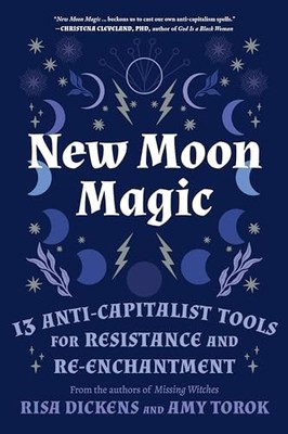 New Moon Magic: 13 Anti-Capitalist Tools for Resistance and Re-Enchantment by R