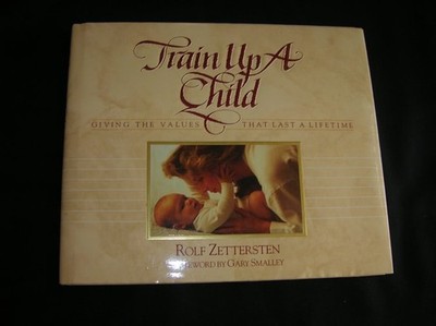 Train Up a Child: Giving the Values That Last a Lifetime by Zettersten, Rolf, Go