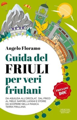 Guida Del Friuli Per Veri Friulani. Da Aquileia All'orcolat, Dal Frico Al Miel