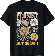 The Horrors Persists But So Do I Flowers Funny Meme Floral T-Shirt