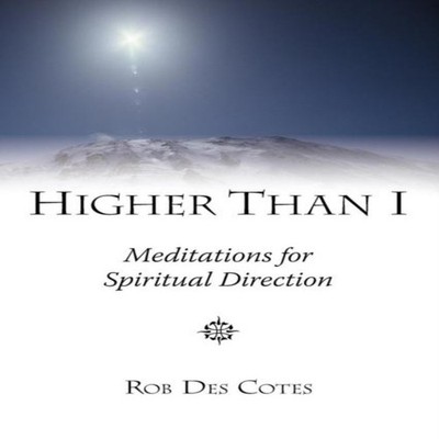 Higher Than I Meditations for Spiritual Direction Rob Des Cotes P