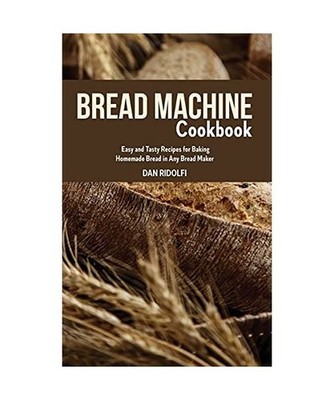 Bread Machine Cookbook: Easy and Tasty Recipes for Baking Homemade Bread in Any 