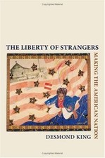The Liberty of Strangers: Making the American Nation by Desmond King
