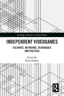 Independent Videogames: Cultures, Networks, Techniques and Politics by Paolo Ruf