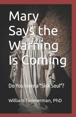 Mary Says the Warning Is Coming: Do You Have a Sick Soul? by William Timmerman P