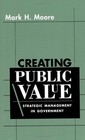 Creating Public Value: Strategic Management in Government by Moore, Mark H.