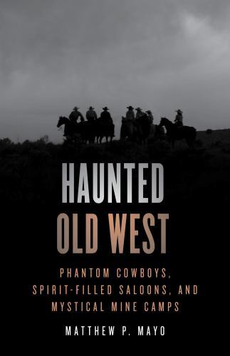 Haunted Old West : Phantom Cowboys, Spirit-Filled Saloons, and Mystical Mine ...