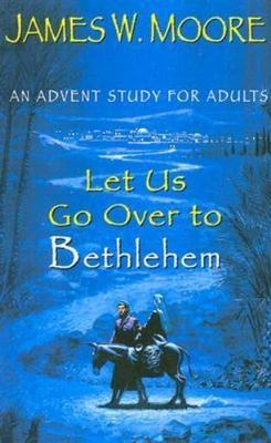Let Us Go over to Bethlehem: An Advent Study for Adults Moore, James W.