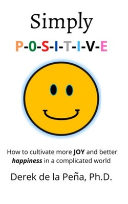 Simply P-O-S-I-T-I-V-E: How to cultivate more JOY and better happiness in a ...