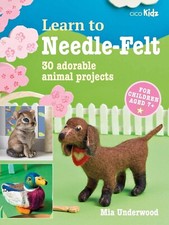 Learn to Needle-Felt 30 adorable animal projects children aged 7+ Mia Underwood