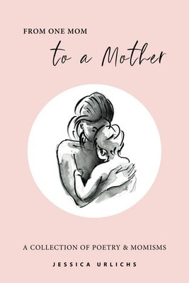 From One Mom to a Mother: Poetry & Momisms (Jessica Urlichs: Early Motherhoo...