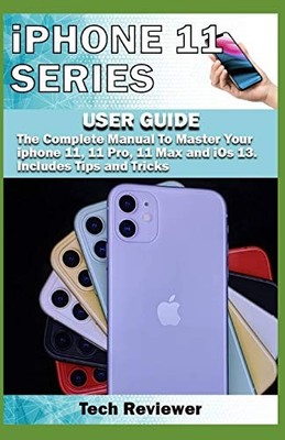 IPHONE 11 SERIES USER GUIDE: THE COMPLETE MANUAL TO MASTER By Tech Reviewer NEW