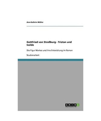 Gottfried von Straßburg - Tristan und Isolde: Die Figur Markes und ihre Entwick