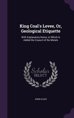Scafe - King Coal's Levee Or Geological Etiquette  With Explanatory  - X555z