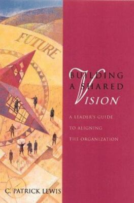 Building a Shared Vision: A Leader's Guide to Aligning the Organization