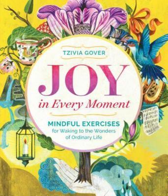 Joy in Every Moment: Mindful Exercises for Waking to the Wonders of Ordinary Li