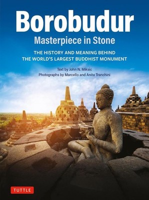 Borobudur: Masterpiece in Stone: The History and Meaning Behind the World's Larg
