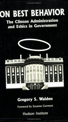 ON BEST BEHAVIOR : THE CLINTON ADMINISTRATION AND ETHICS By Gregory S. Walden