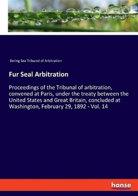 Fur Seal Arbitration: Proceedings of the Tribunal of arbitration, convened at Pa