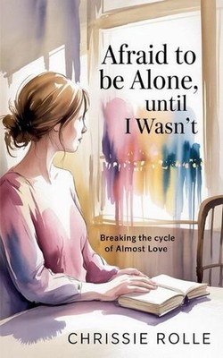 Afraid to be Alone, Until I Wasn't: Breaking the Cycle of Almost Love by Chrissi