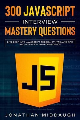 300 JavaScript Interview Mastery Questions: Dive Deep into JavaScript Theory, Sy