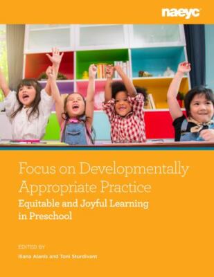 Focus on Developmentally Appropriate Practice : Equitable and Joyful Learning...