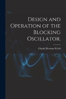 Design and Operation of the Blocking Oscillator. by Welch, Claude Herman