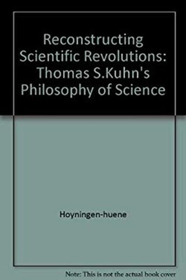 Reconstructing Scientific Revolutions : Thomas S. Kuhn's Philosop