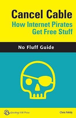 Cancel Cable: How Internet Pirates Get Free Stuff by Fehily, Chris