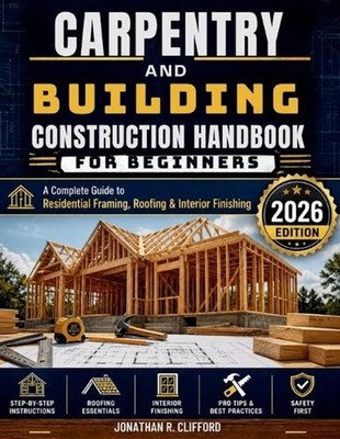 Carpentry and Building Construction Handbook for Beginners: A Complete Guide to 