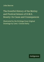 The Eventful History Of The Mutiny And Piratical Seizure Of H.M.S. Bounty: Its C