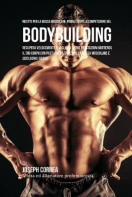 Ricette Per La Massa Muscolare, Prima E Dopo La Competizione Nel Bodybuildi...