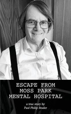 Escape from Moss Park Mental Hospital: a true story by Paul Philip Studer Paperb