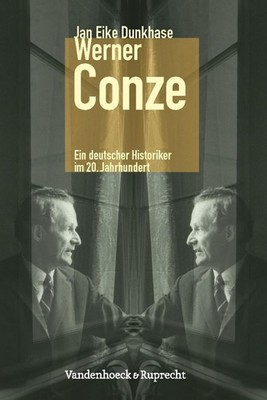 Werner Conze: Ein deutscher Historiker im 20. Jahrhundert by Jan Eike Dunkhase (