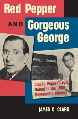Red Pepper and Gorgeous George: Claude Pepper's Epic Defeat in the 1950 Democrat