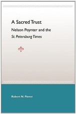 A SACRED TRUST: NELSON POYNTER AND THE ST. PETERSBURG By Robert N. Pierce *Mint*