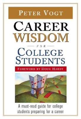 CAREER WISDOM FOR COLLEGE STUDENTS: INSIGHTS YOU WON'T GET By Peter Vogt & Doug