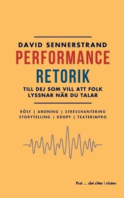 PerformanceRetorik: Till dej som vill att folk lyssnar n?r du talar by David Sen