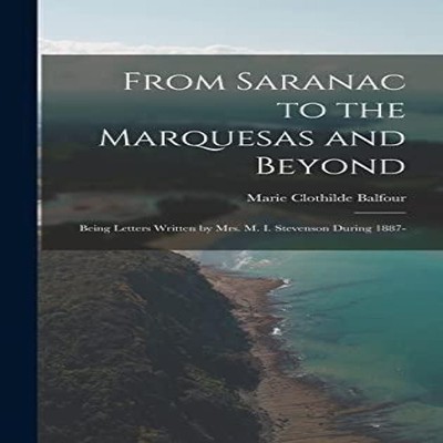 From Saranac to the Marquesas and Beyond Being Letters Written by