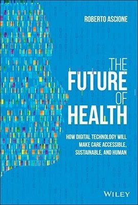 The Future of Health: How Digital Technology Will Make Care Buch Wiley