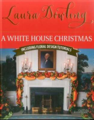 A White House Christmas: Including Floral Design Tutorials by Laura Dowling