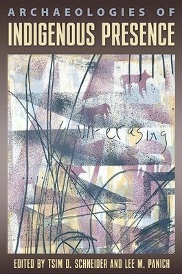 Archaeologies of Indigenous Presence by Tsim D. Schneider, Le... - 9780813080185