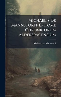 Michaelis De Mannstorff Epitome Chronicorum Alderspacensium by Michael Von Manns