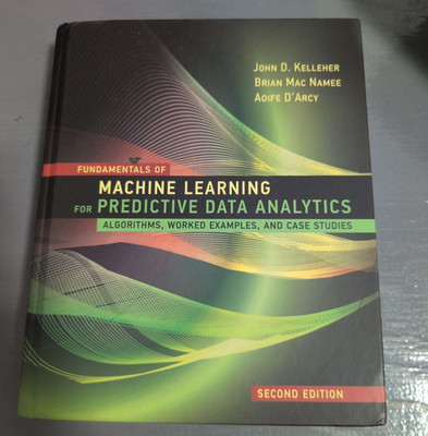 Fundamentals of Machine Learning for Predictive Data Analytics, Second Edition :