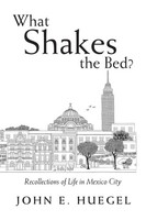 What Shakes The Bed? Recollections Of Life In Mexico City John E. Huegel Buch