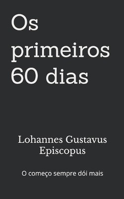 Os primeiros 60 dias: O come?o sempre doi mais by Lohannes Gustavus Episcopus Pa