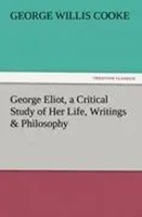 George Willis Cooke | George Eliot, A Critical Study Of Her Life, Writings &...