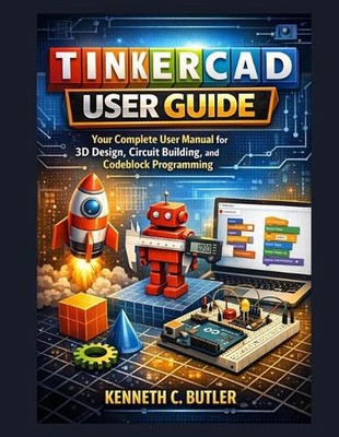 Tinkercad user guide: Your Complete User Manual for 3D Design, Circuit Building,